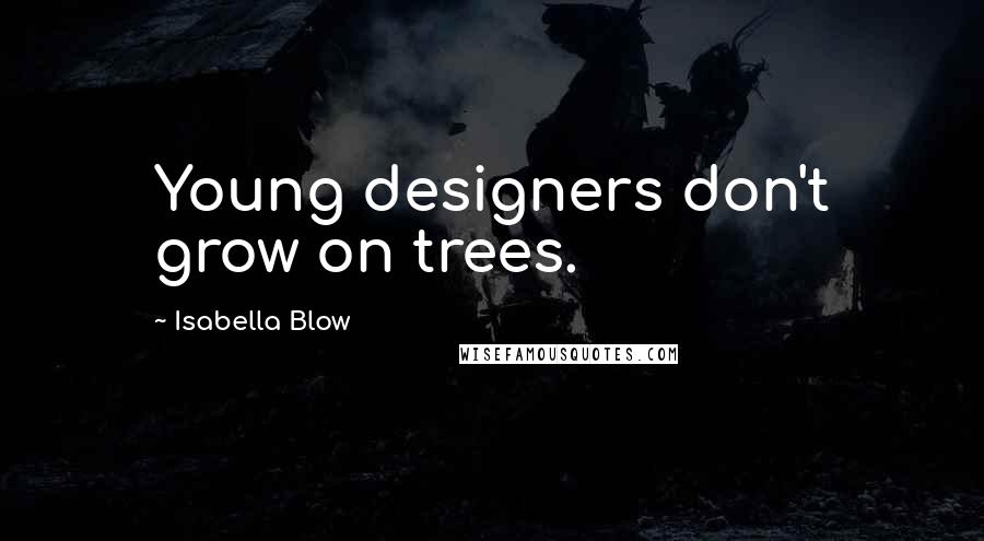 Isabella Blow Quotes: Young designers don't grow on trees.