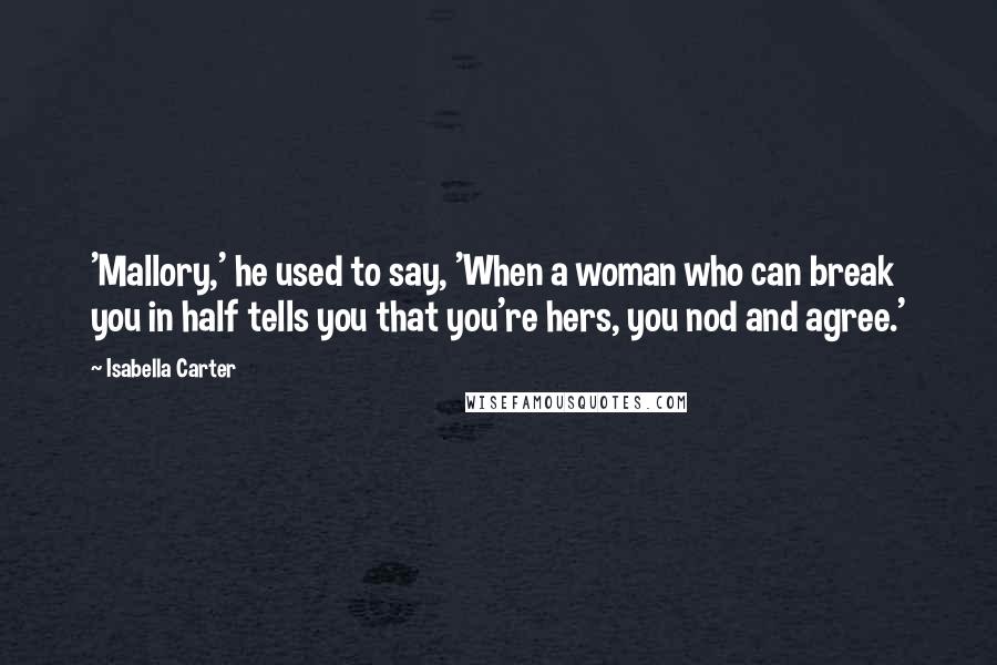 Isabella Carter Quotes: 'Mallory,' he used to say, 'When a woman who can break you in half tells you that you're hers, you nod and agree.'