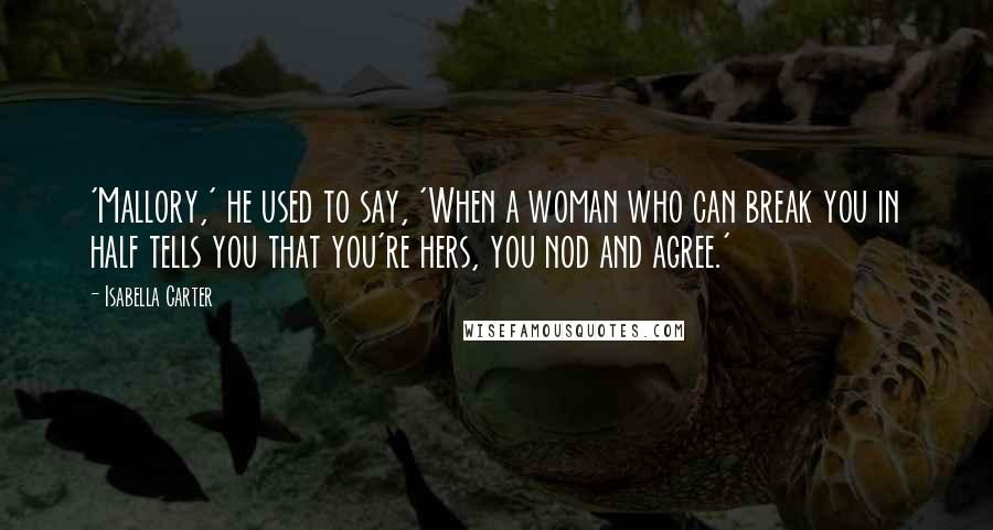 Isabella Carter Quotes: 'Mallory,' he used to say, 'When a woman who can break you in half tells you that you're hers, you nod and agree.'