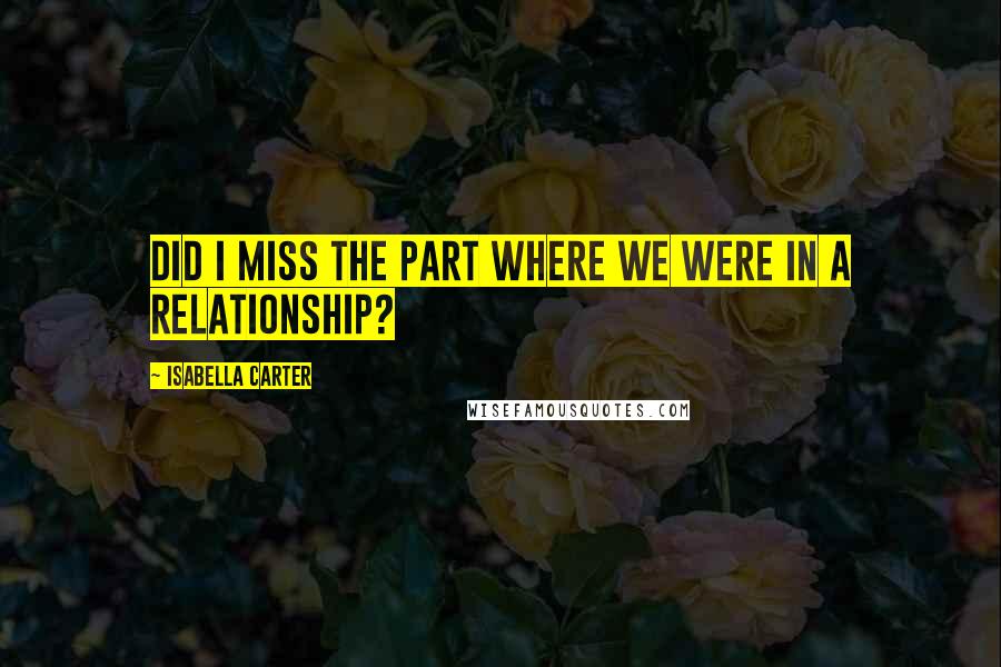 Isabella Carter Quotes: Did I miss the part where we were in a relationship?