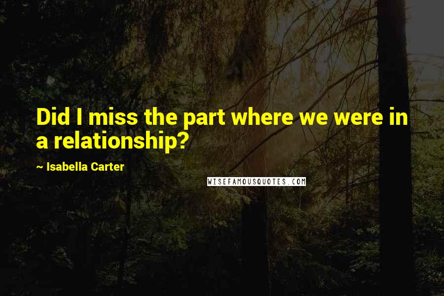 Isabella Carter Quotes: Did I miss the part where we were in a relationship?