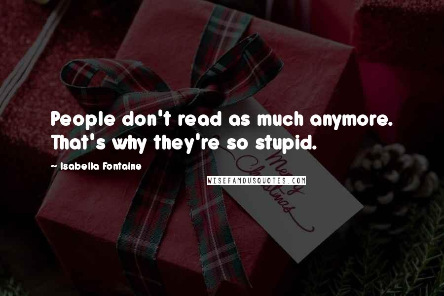 Isabella Fontaine Quotes: People don't read as much anymore. That's why they're so stupid.
