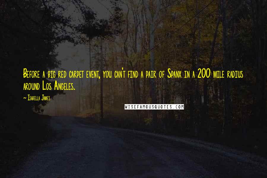 Isabella James Quotes: Before a big red carpet event, you can't find a pair of Spanx in a 200 mile radius around Los Angeles.