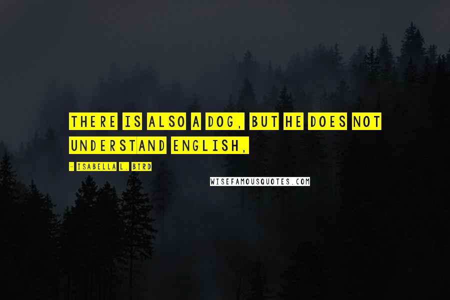 Isabella L. Bird Quotes: There is also a dog, but he does not understand English,