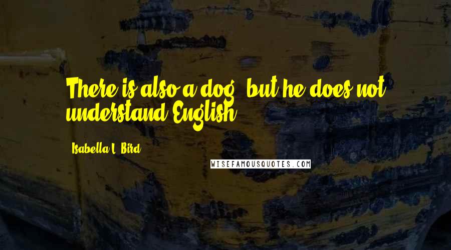 Isabella L. Bird Quotes: There is also a dog, but he does not understand English,