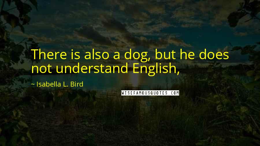 Isabella L. Bird Quotes: There is also a dog, but he does not understand English,