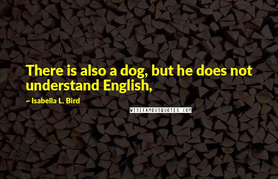 Isabella L. Bird Quotes: There is also a dog, but he does not understand English,