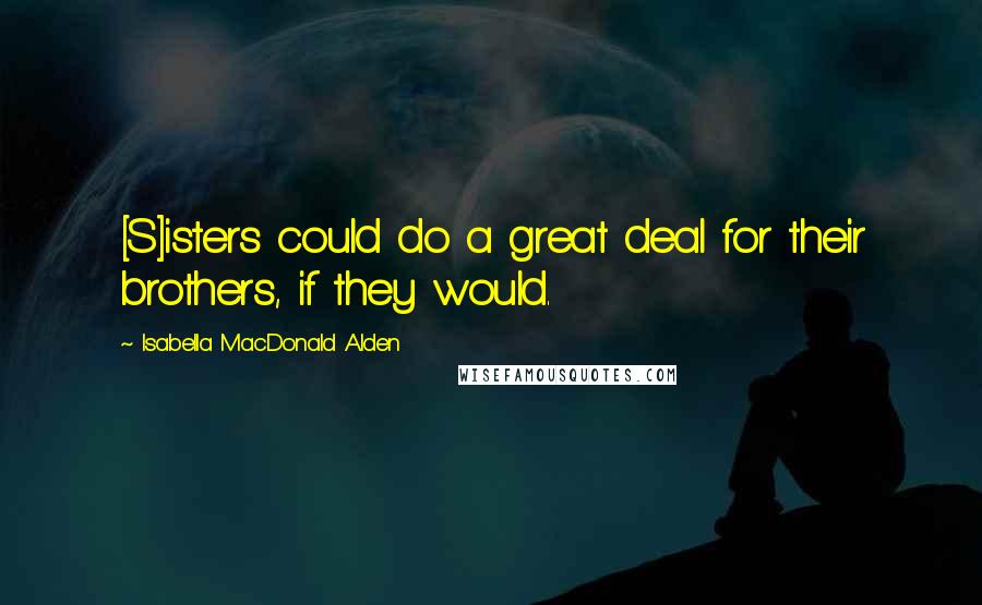 Isabella MacDonald Alden Quotes: [S]isters could do a great deal for their brothers, if they would.