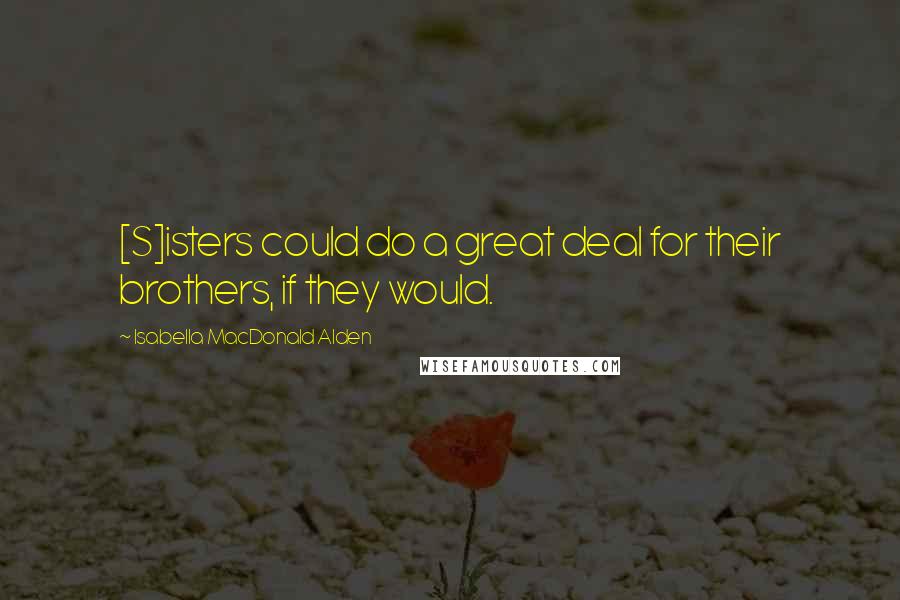 Isabella MacDonald Alden Quotes: [S]isters could do a great deal for their brothers, if they would.