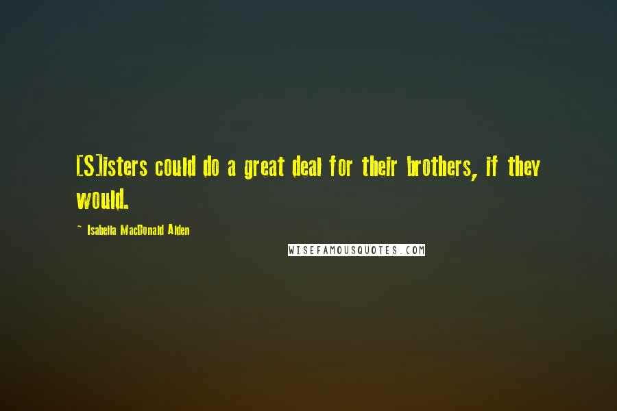 Isabella MacDonald Alden Quotes: [S]isters could do a great deal for their brothers, if they would.