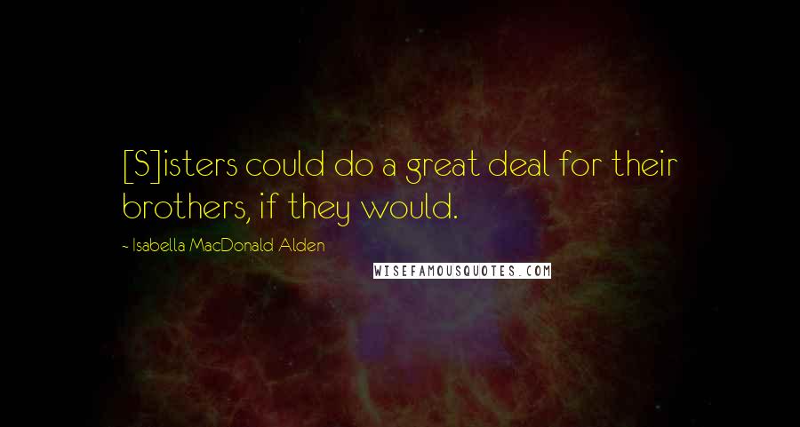 Isabella MacDonald Alden Quotes: [S]isters could do a great deal for their brothers, if they would.