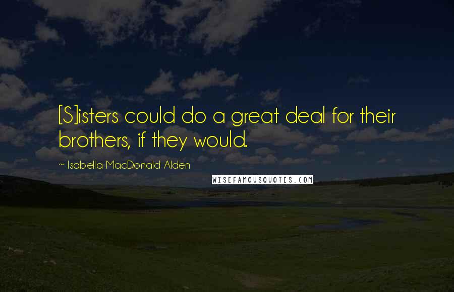 Isabella MacDonald Alden Quotes: [S]isters could do a great deal for their brothers, if they would.