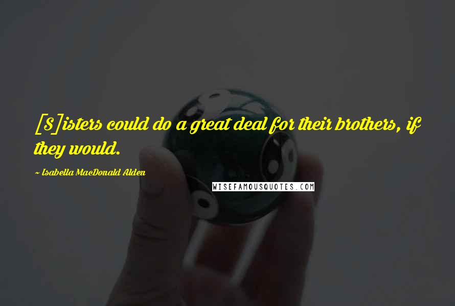 Isabella MacDonald Alden Quotes: [S]isters could do a great deal for their brothers, if they would.