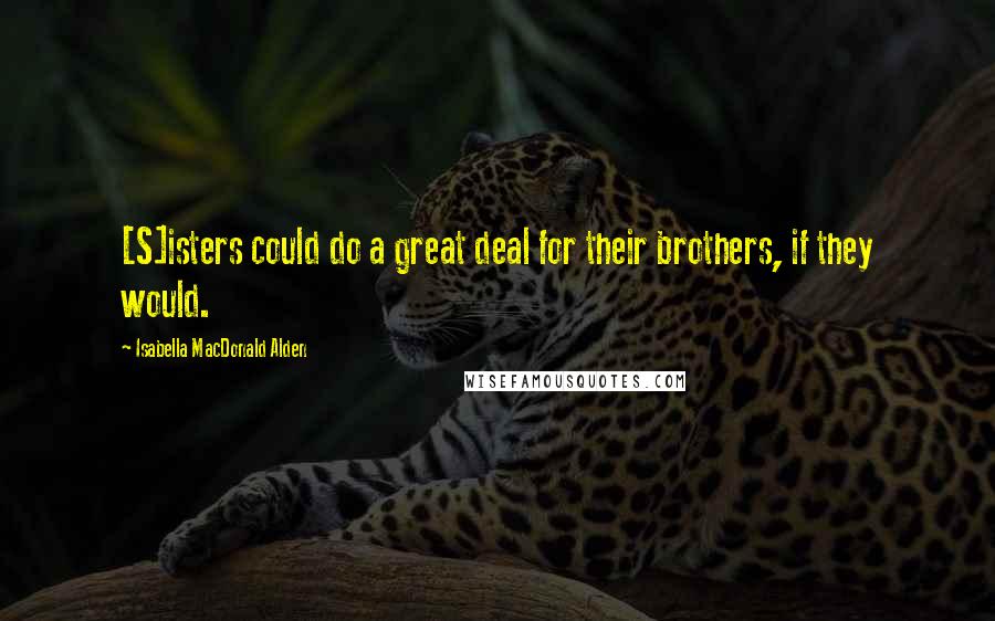Isabella MacDonald Alden Quotes: [S]isters could do a great deal for their brothers, if they would.