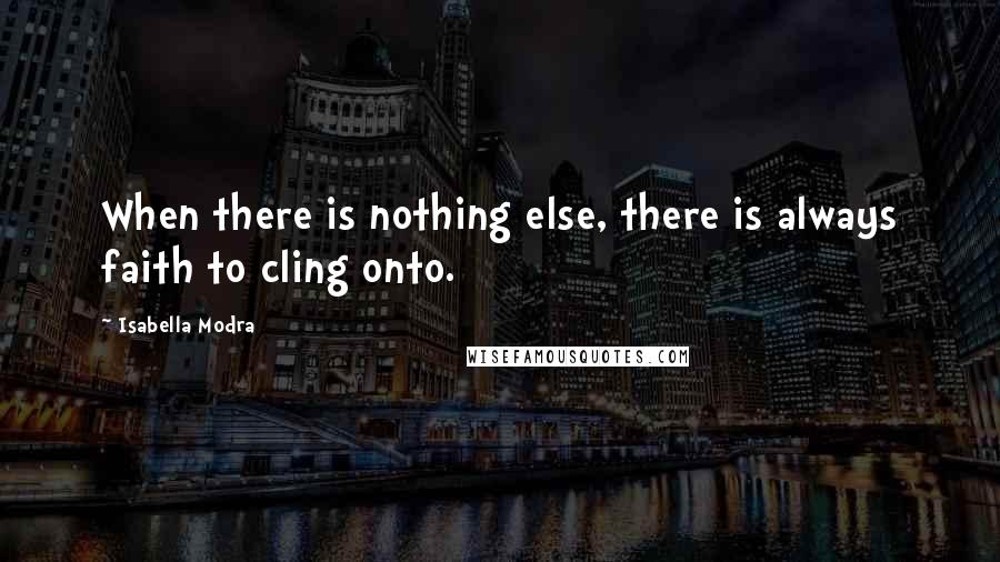 Isabella Modra Quotes: When there is nothing else, there is always faith to cling onto.