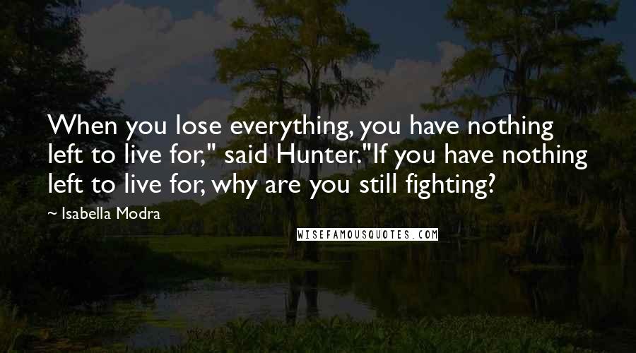 Isabella Modra Quotes: When you lose everything, you have nothing left to live for," said Hunter."If you have nothing left to live for, why are you still fighting?