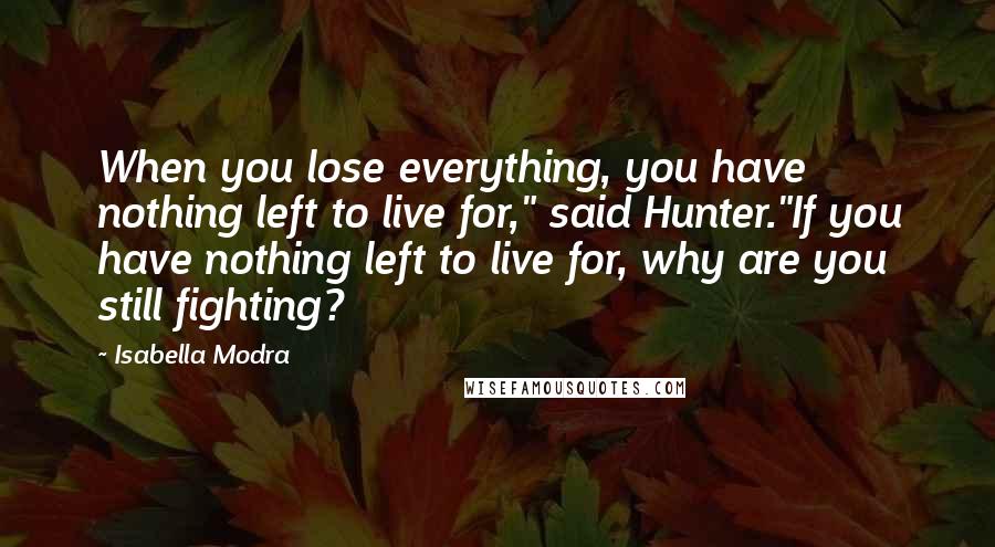 Isabella Modra Quotes: When you lose everything, you have nothing left to live for," said Hunter."If you have nothing left to live for, why are you still fighting?
