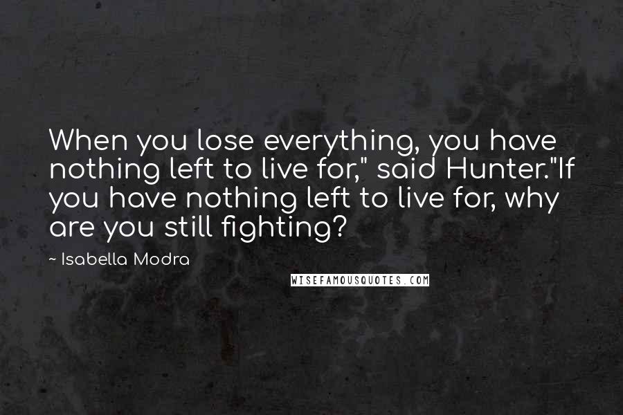 Isabella Modra Quotes: When you lose everything, you have nothing left to live for," said Hunter."If you have nothing left to live for, why are you still fighting?