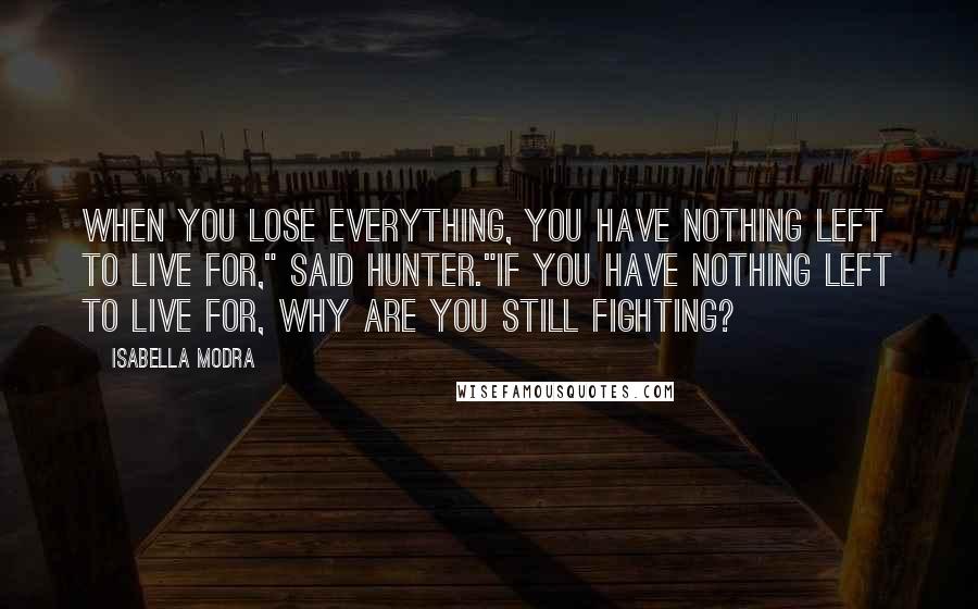 Isabella Modra Quotes: When you lose everything, you have nothing left to live for," said Hunter."If you have nothing left to live for, why are you still fighting?