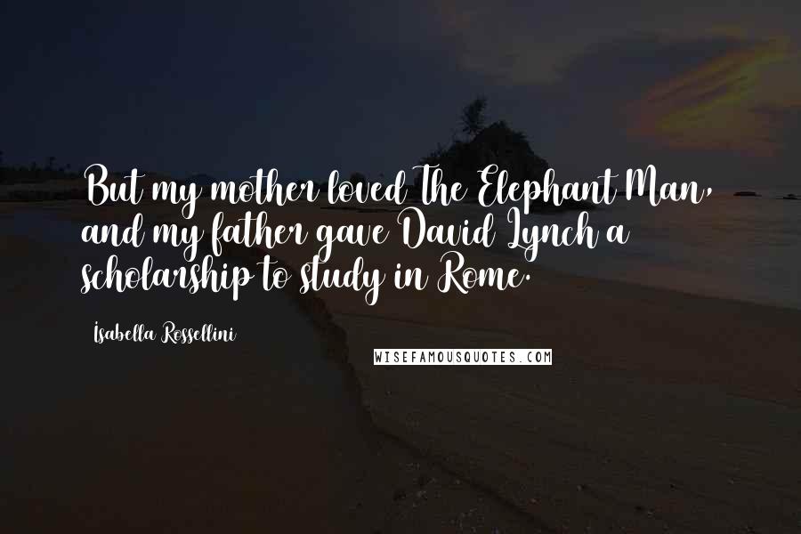 Isabella Rossellini Quotes: But my mother loved The Elephant Man, and my father gave David Lynch a scholarship to study in Rome.