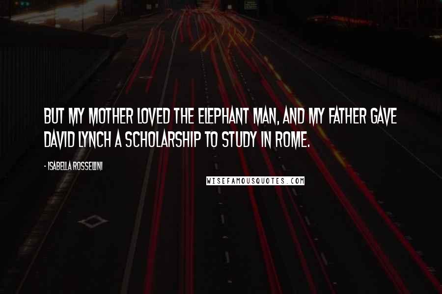 Isabella Rossellini Quotes: But my mother loved The Elephant Man, and my father gave David Lynch a scholarship to study in Rome.