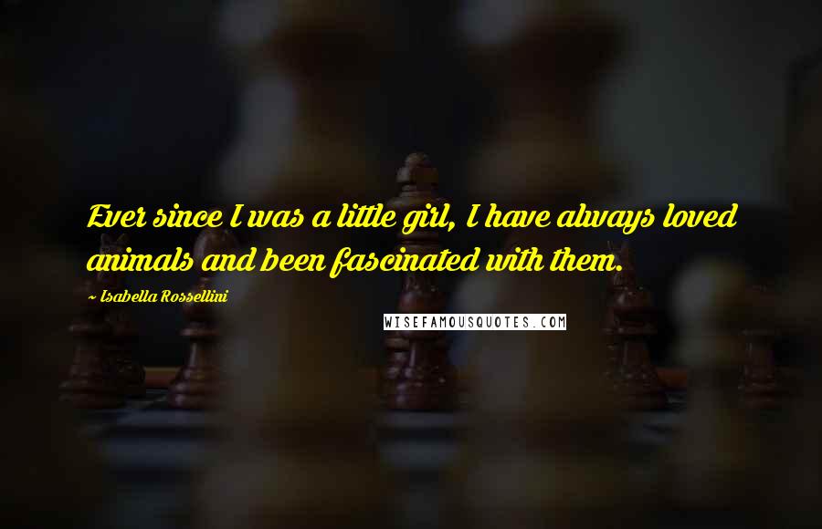 Isabella Rossellini Quotes: Ever since I was a little girl, I have always loved animals and been fascinated with them.