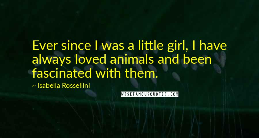 Isabella Rossellini Quotes: Ever since I was a little girl, I have always loved animals and been fascinated with them.