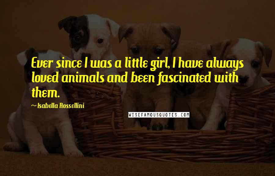 Isabella Rossellini Quotes: Ever since I was a little girl, I have always loved animals and been fascinated with them.