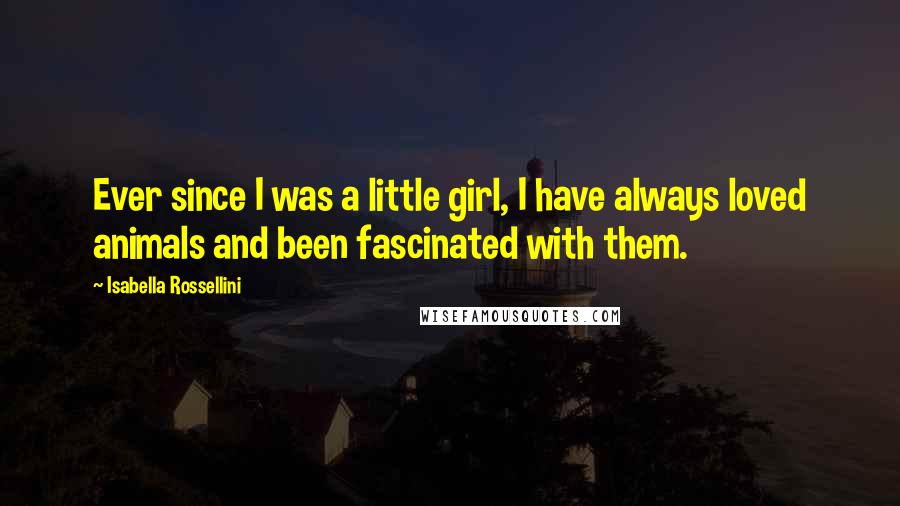 Isabella Rossellini Quotes: Ever since I was a little girl, I have always loved animals and been fascinated with them.