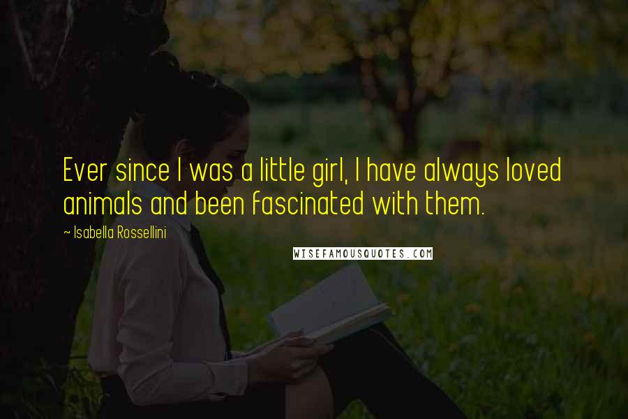 Isabella Rossellini Quotes: Ever since I was a little girl, I have always loved animals and been fascinated with them.