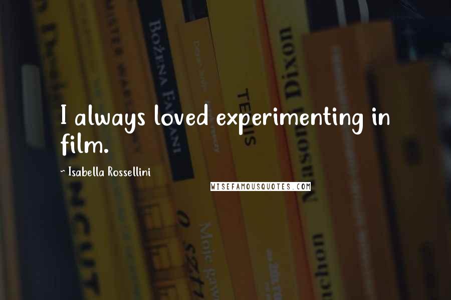 Isabella Rossellini Quotes: I always loved experimenting in film.
