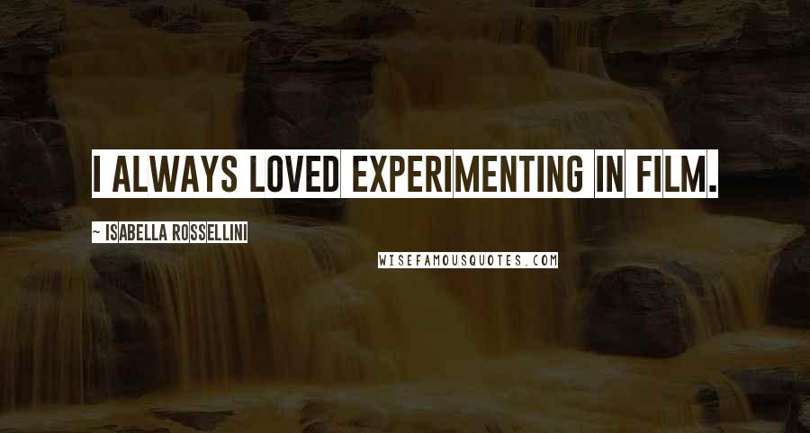 Isabella Rossellini Quotes: I always loved experimenting in film.