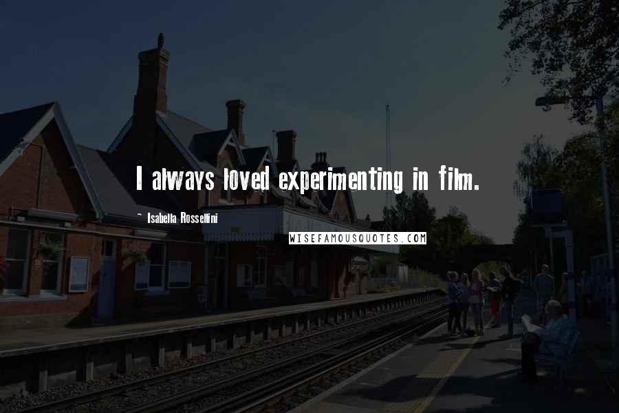 Isabella Rossellini Quotes: I always loved experimenting in film.