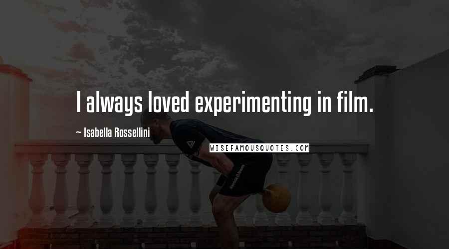 Isabella Rossellini Quotes: I always loved experimenting in film.
