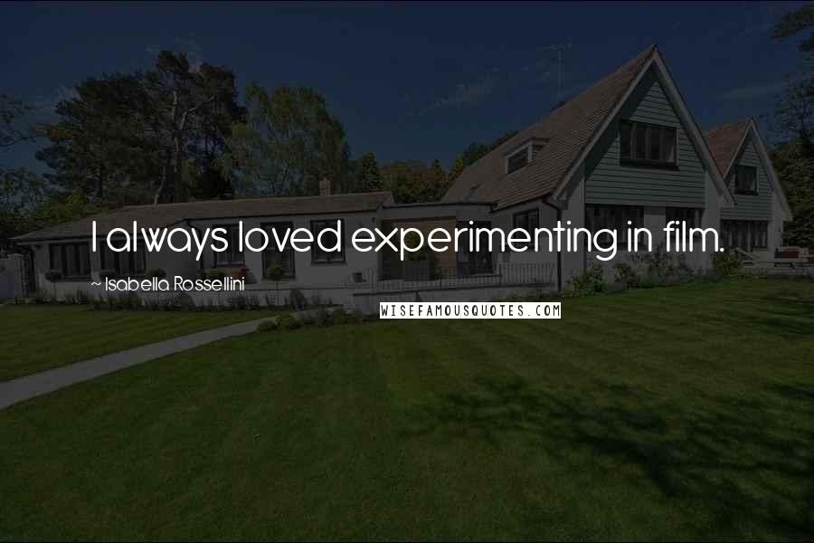 Isabella Rossellini Quotes: I always loved experimenting in film.