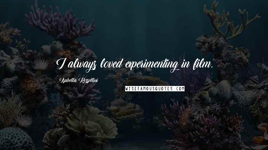 Isabella Rossellini Quotes: I always loved experimenting in film.