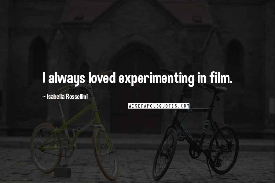 Isabella Rossellini Quotes: I always loved experimenting in film.