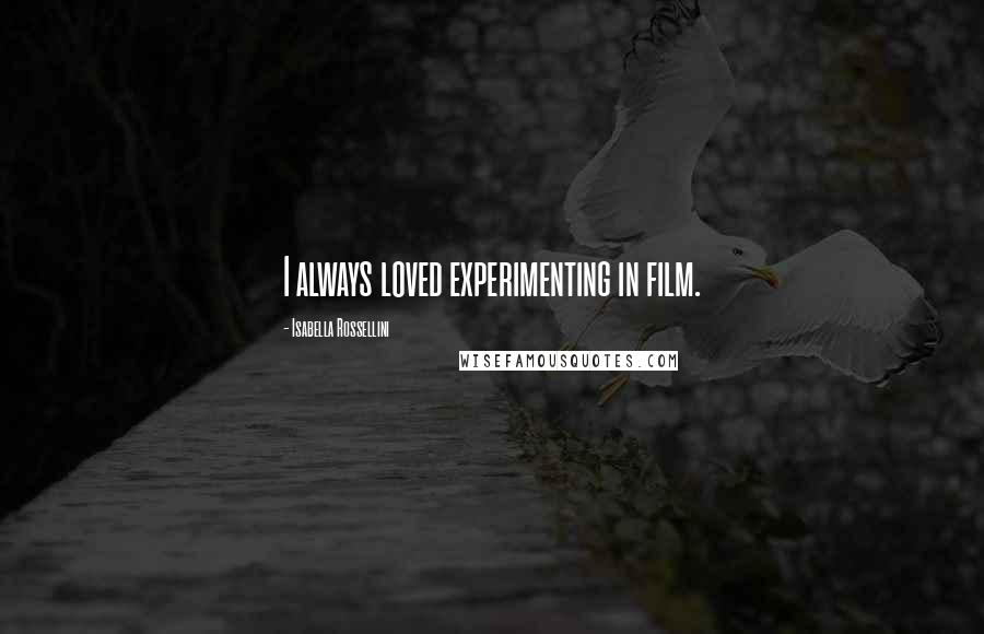 Isabella Rossellini Quotes: I always loved experimenting in film.