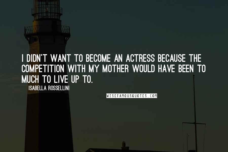 Isabella Rossellini Quotes: I didn't want to become an actress because the competition with my mother would have been to much to live up to.