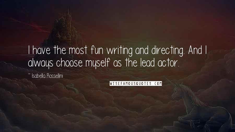 Isabella Rossellini Quotes: I have the most fun writing and directing. And I always choose myself as the lead actor.