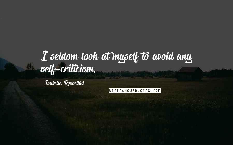 Isabella Rossellini Quotes: I seldom look at myself to avoid any self-criticism.