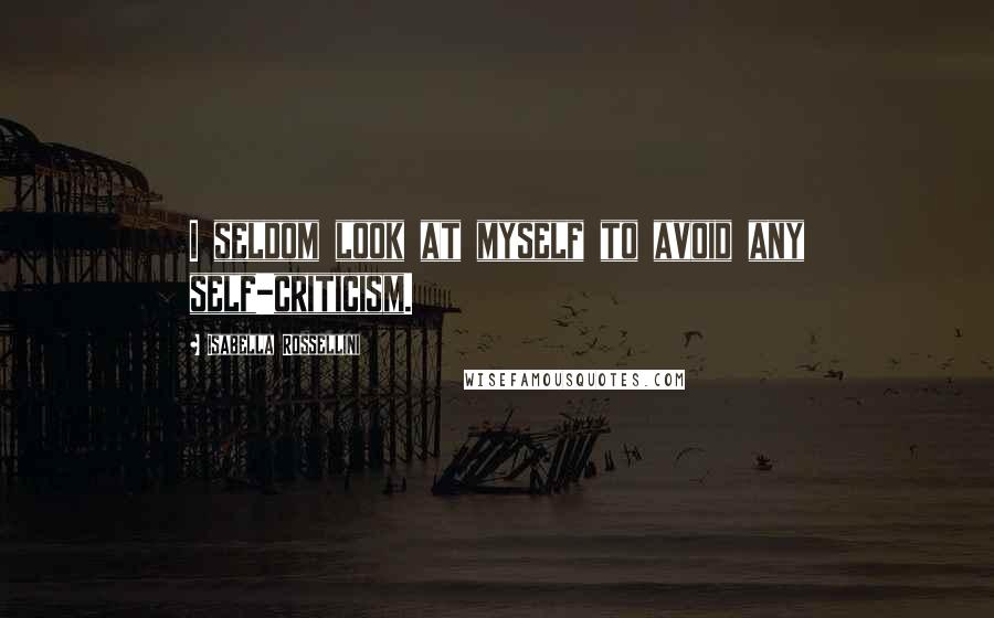 Isabella Rossellini Quotes: I seldom look at myself to avoid any self-criticism.