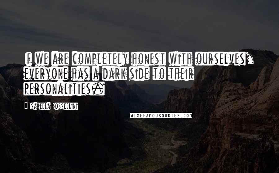 Isabella Rossellini Quotes: If we are completely honest with ourselves, everyone has a dark side to their personalities.