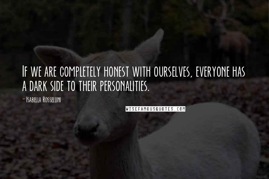 Isabella Rossellini Quotes: If we are completely honest with ourselves, everyone has a dark side to their personalities.