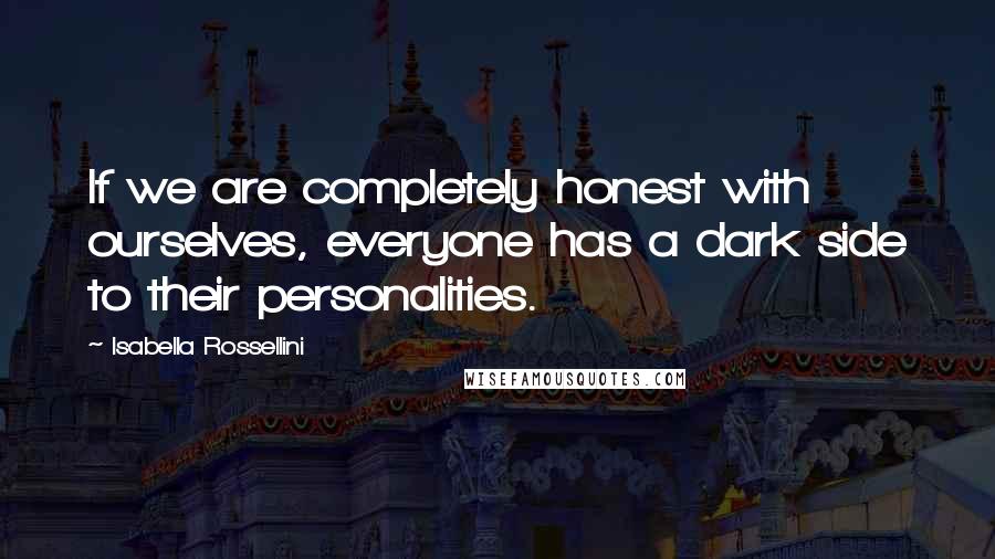 Isabella Rossellini Quotes: If we are completely honest with ourselves, everyone has a dark side to their personalities.