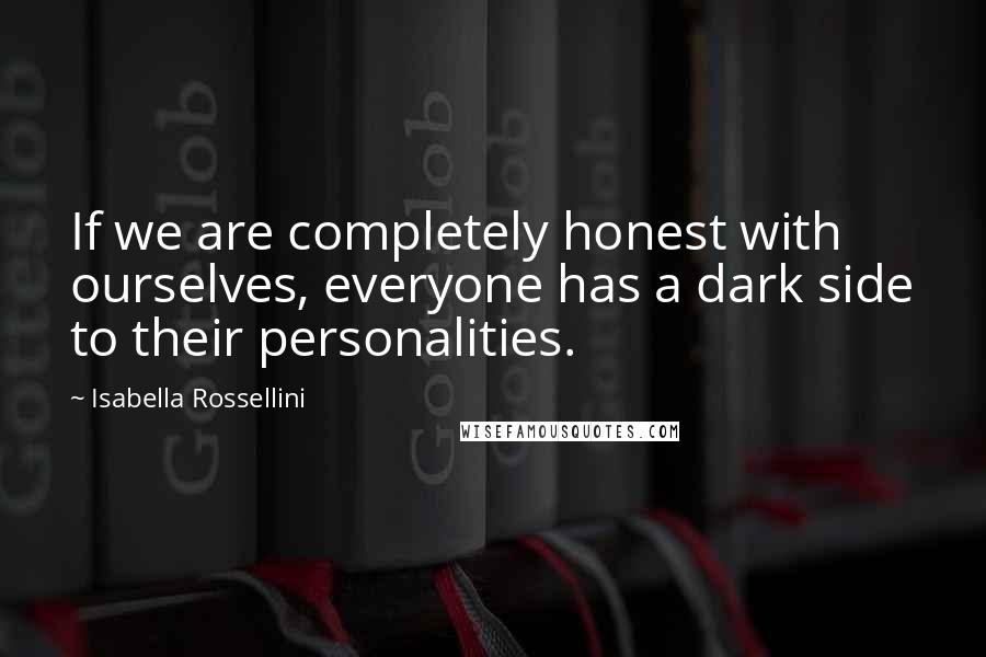 Isabella Rossellini Quotes: If we are completely honest with ourselves, everyone has a dark side to their personalities.