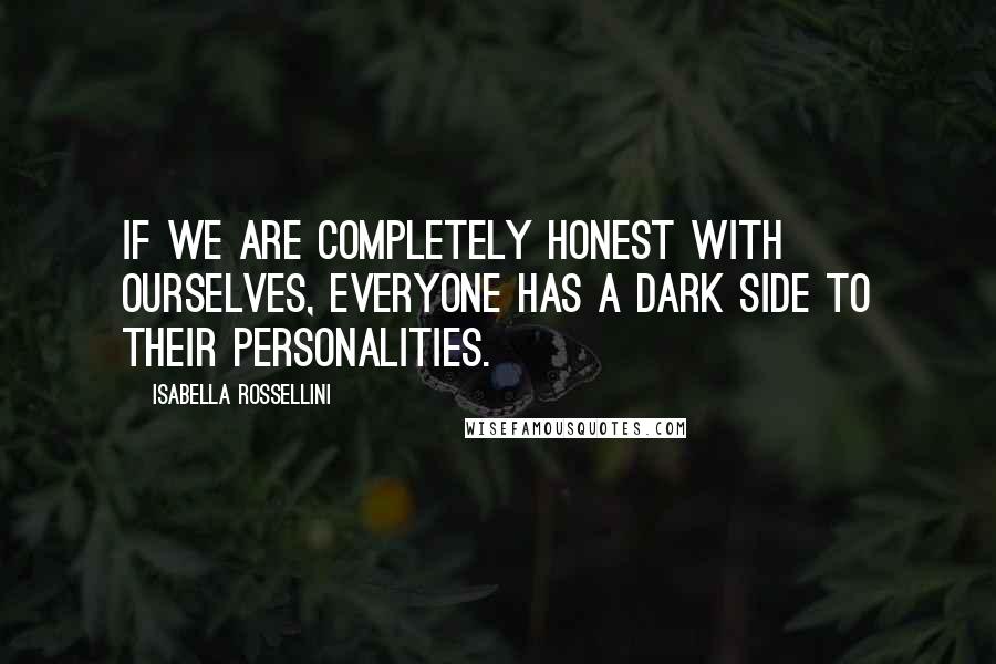 Isabella Rossellini Quotes: If we are completely honest with ourselves, everyone has a dark side to their personalities.