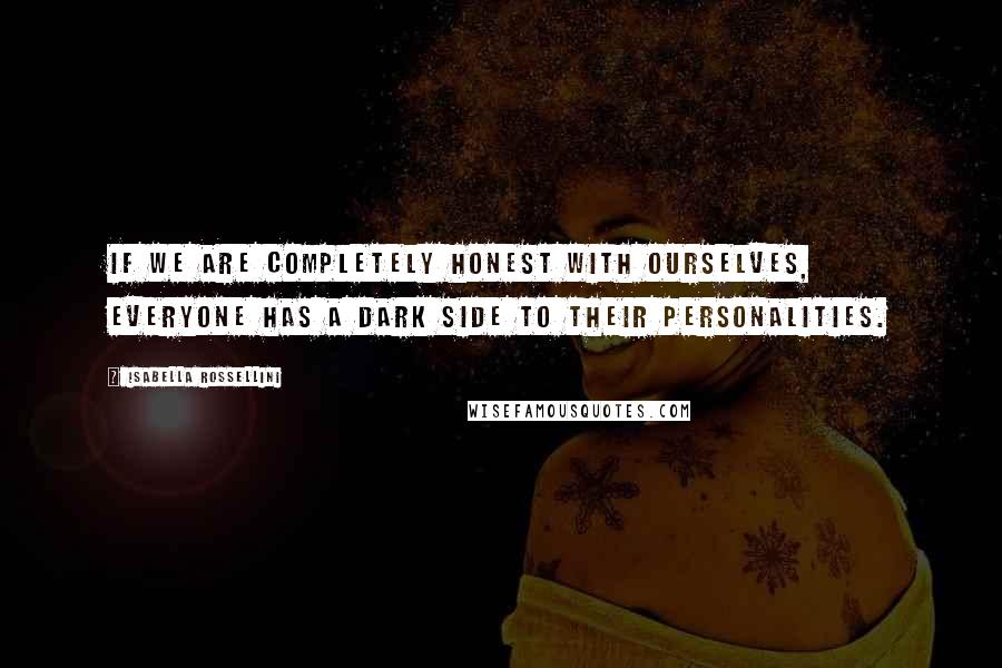 Isabella Rossellini Quotes: If we are completely honest with ourselves, everyone has a dark side to their personalities.