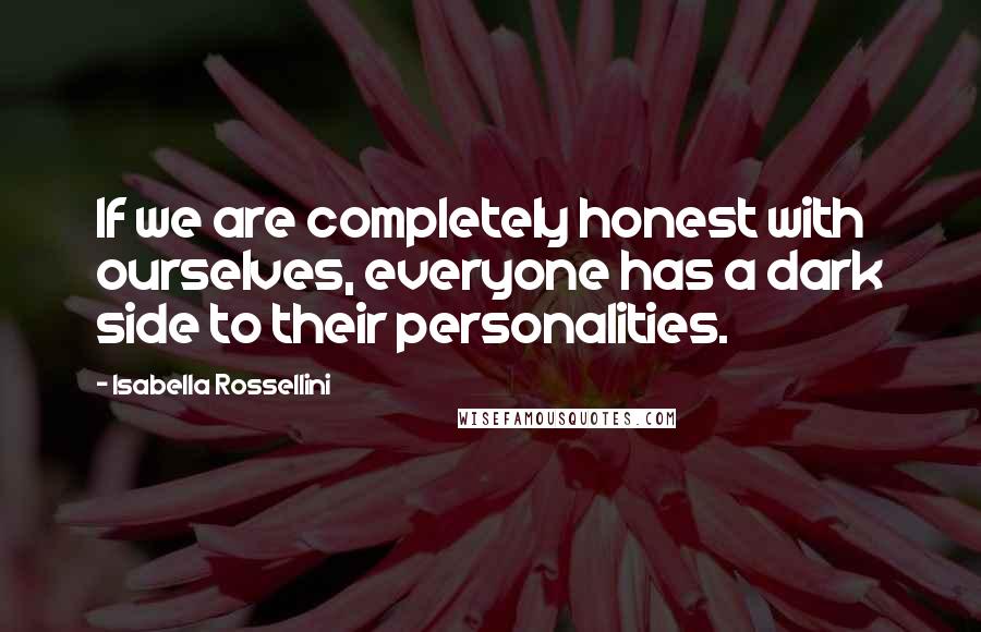 Isabella Rossellini Quotes: If we are completely honest with ourselves, everyone has a dark side to their personalities.