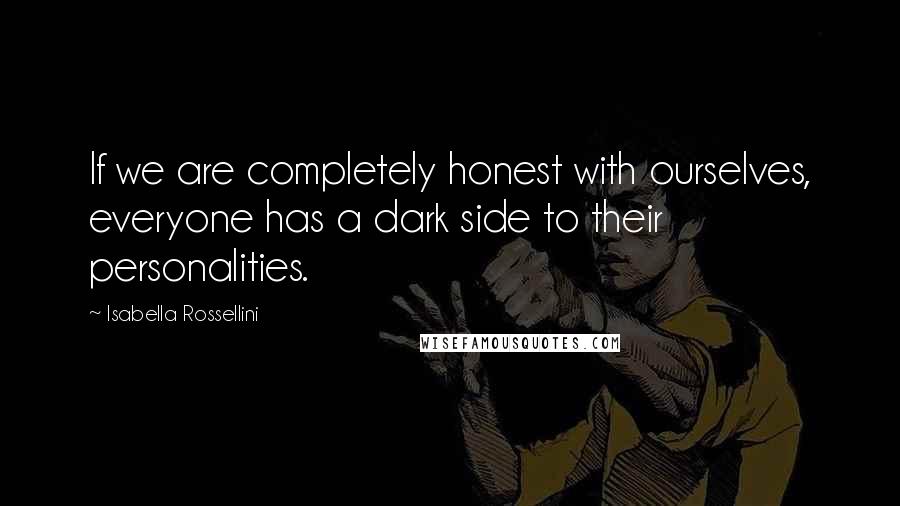 Isabella Rossellini Quotes: If we are completely honest with ourselves, everyone has a dark side to their personalities.